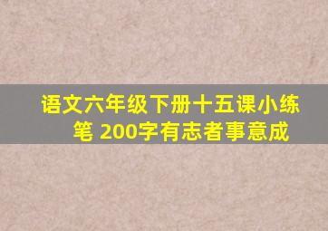 语文六年级下册十五课小练笔 200字有志者事意成